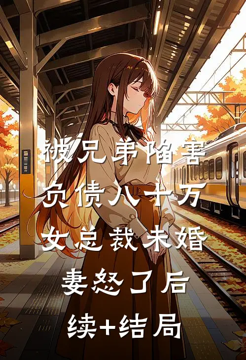 被兄弟陷害负债八十万，女总裁未婚妻怒了后续+结局