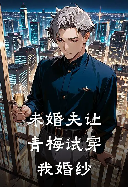 未婚夫让青梅试穿我婚纱