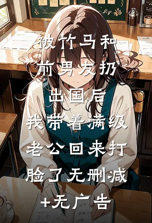 被竹马和前男友扔出国后，我带着满级老公回来打脸了无删减+无广告