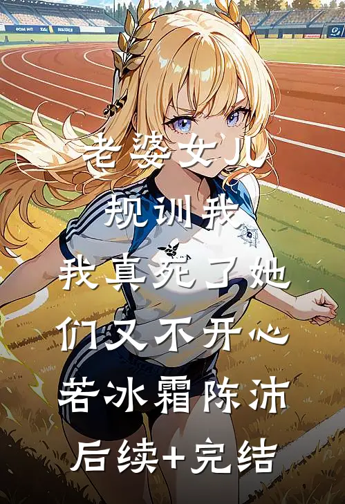 老婆女儿规训我，我真死了她们又不开心若冰霜陈沛后续+完结
