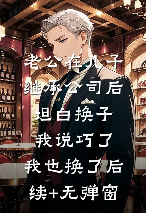 老公在儿子继承公司后坦白换子，我说巧了，我也换了后续+无弹窗