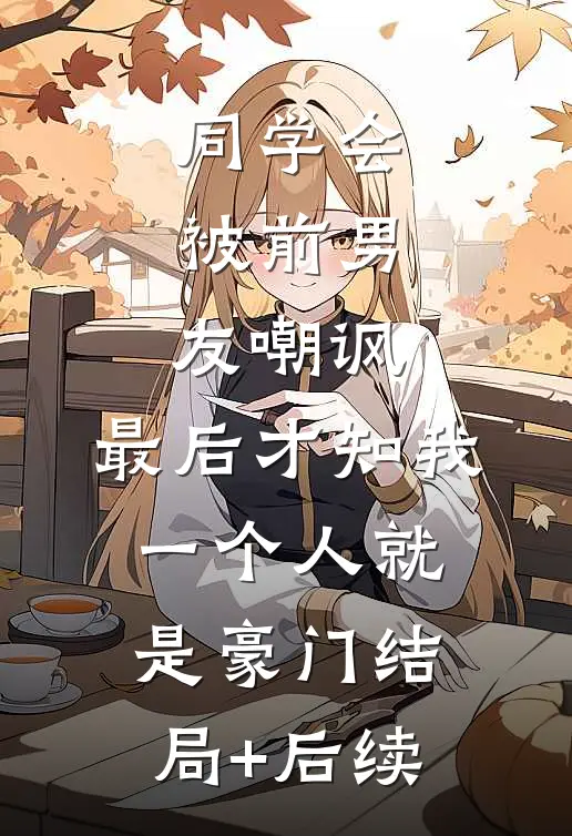 同学会被前男友嘲讽，最后才知我一个人就是豪门结局+后续