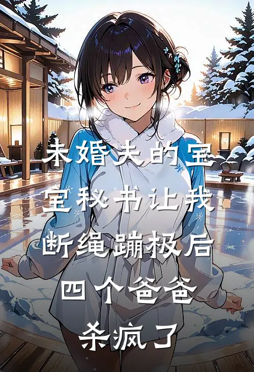 未婚夫的宝宝秘书让我断绳蹦极后,四个爸爸杀疯了