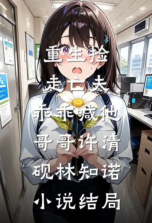 重生捡走亡夫，乖乖喊他哥哥许清砚林知诺小说结局