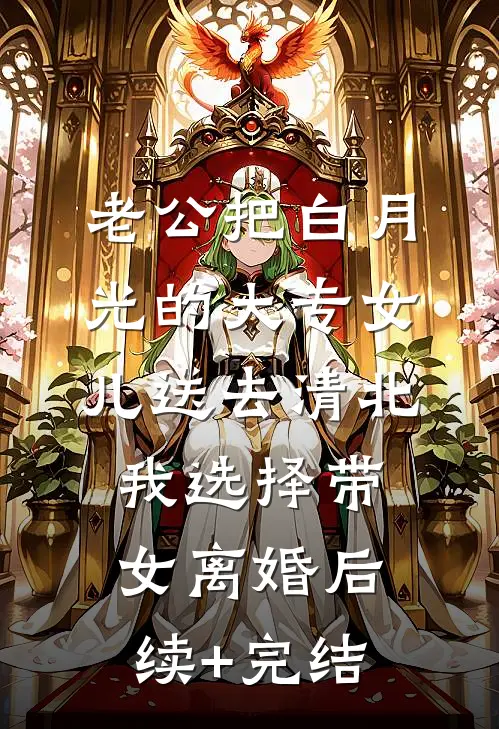 老公把白月光的大专女儿送去清北，我选择带女离婚后续+完结