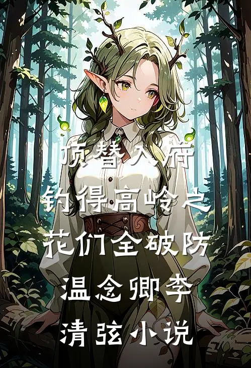 顶替入府，钓得高岭之花们全破防温念卿李清弦小说