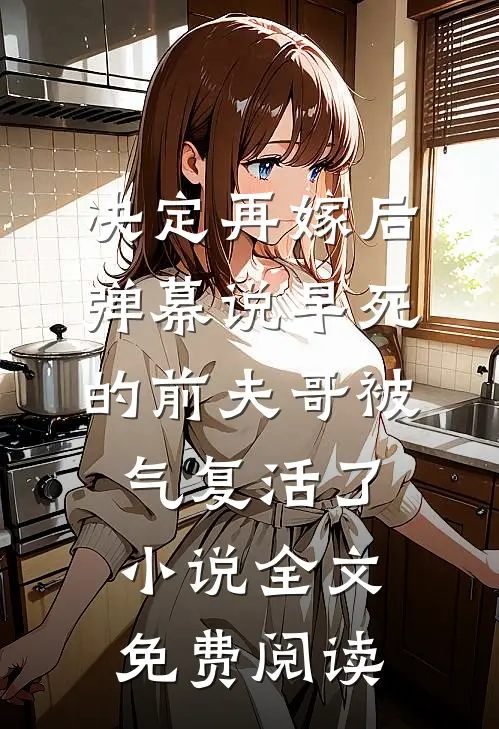 决定再嫁后，弹幕说早死的前夫哥被气复活了小说全文免费阅读