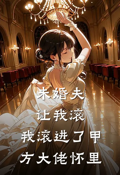 未婚夫让我滚，我滚进了甲方大佬怀里