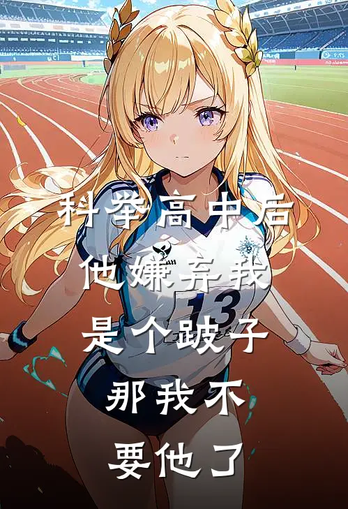 科举高中后他嫌弃我是个跛子，那我不要他了