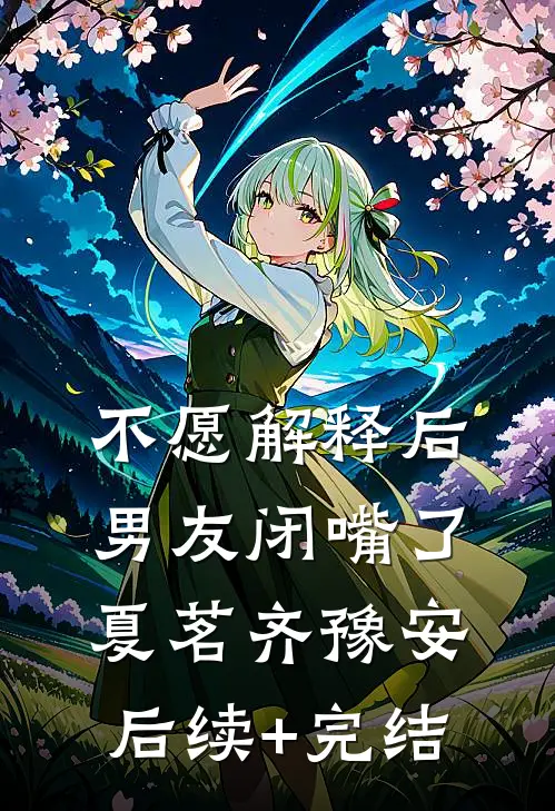 不愿解释后，男友闭嘴了夏茗齐豫安后续+完结