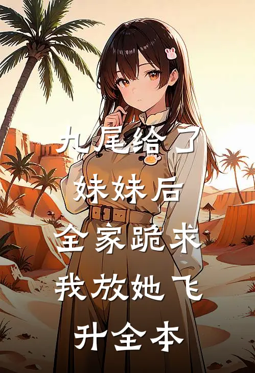 九尾给了妹妹后，全家跪求我放她飞升全本