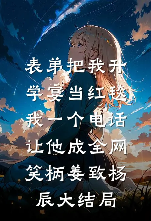 表弟把我升学宴当红毯，我一个电话让他成全网笑柄姜致杨辰大结局