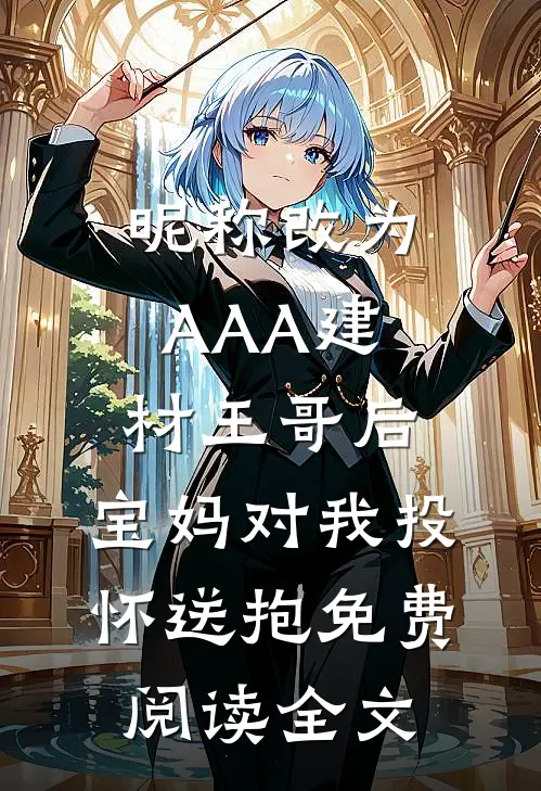 昵称改为AAA建材王哥后，宝妈对我投怀送抱免费阅读全文