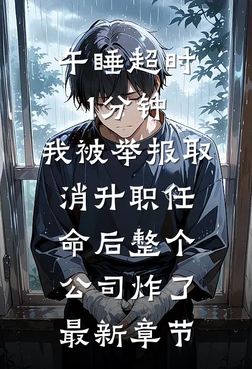 午睡超时1分钟，我被举报取消升职任命后整个公司炸了最新章节