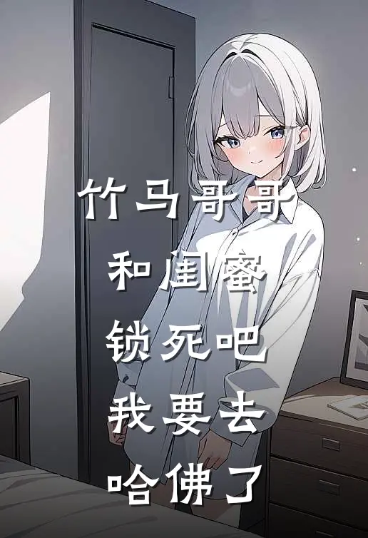 竹马哥哥和闺蜜锁死吧，我要去哈佛了