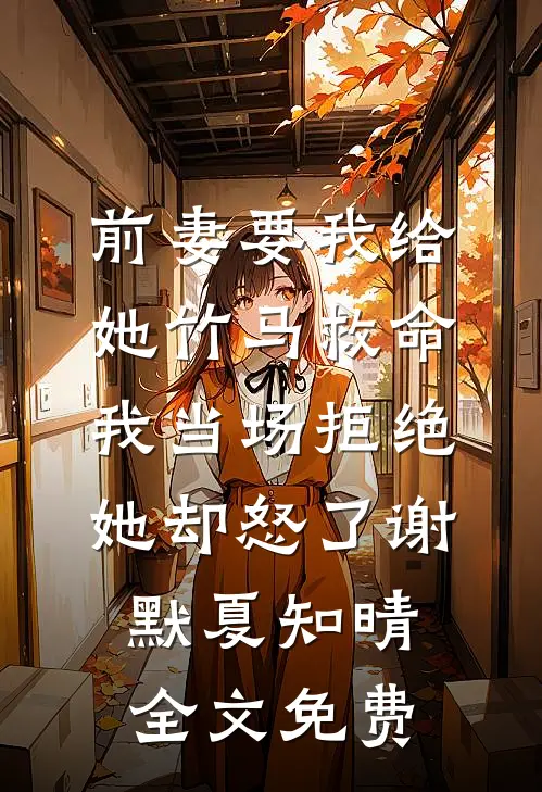 前妻要我给她竹马救命，我当场拒绝她却怒了谢默夏知晴全文免费