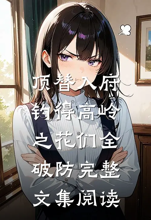 顶替入府，钓得高岭之花们全破防完整文集阅读