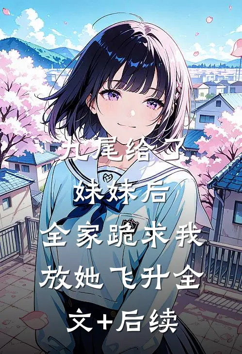 九尾给了妹妹后，全家跪求我放她飞升全文+后续