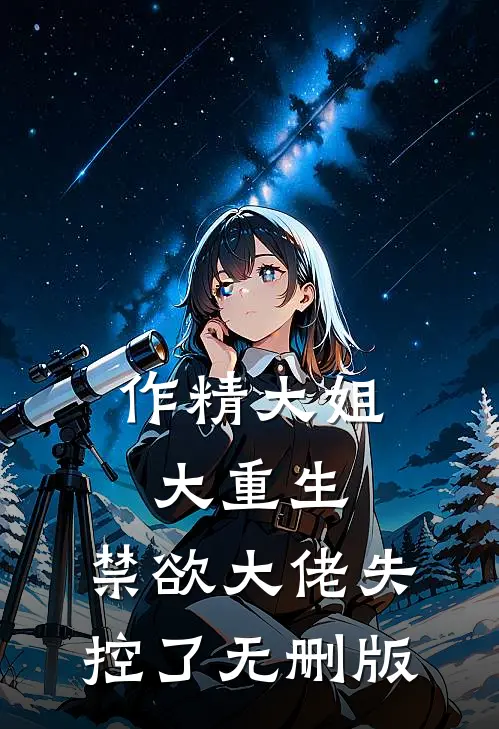 作精大姐大重生，禁欲大佬失控了无删版