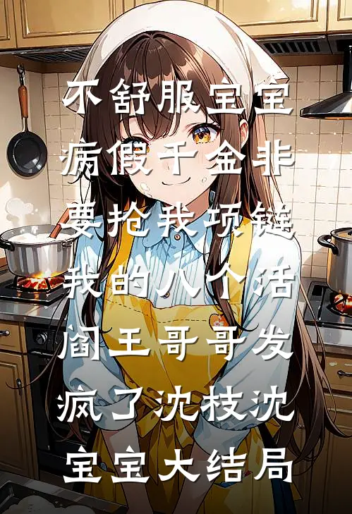不舒服宝宝病假千金非要抢我项链，我的八个活阎王哥哥发疯了沈枝沈宝宝大结局