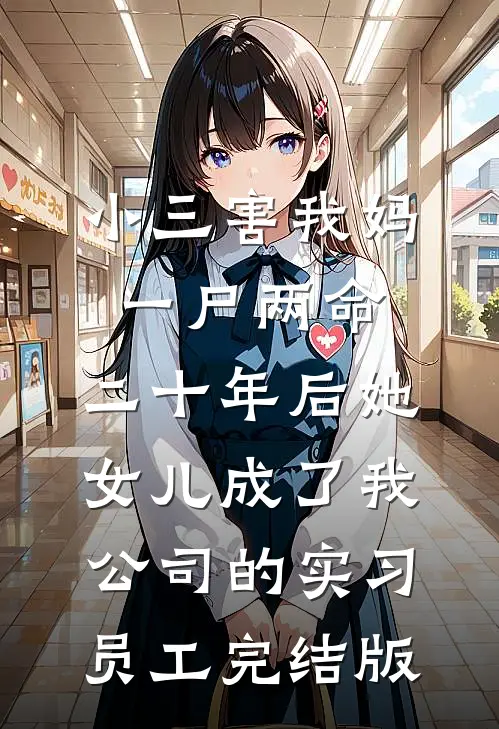 小三害我妈一尸两命，二十年后她女儿成了我公司的实习员工完结版