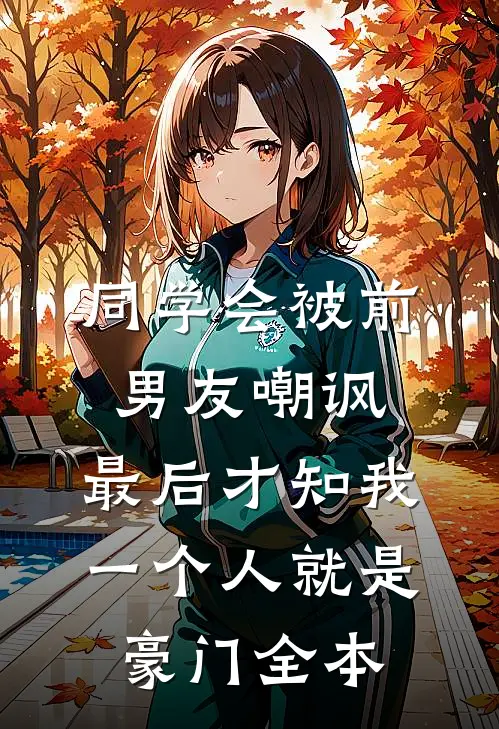 同学会被前男友嘲讽，最后才知我一个人就是豪门全本