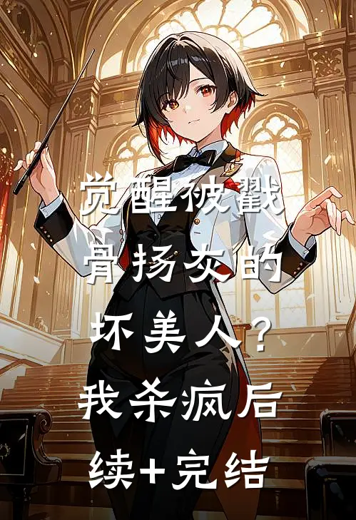 觉醒被戳骨扬灰的坏美人？我杀疯后续+完结
