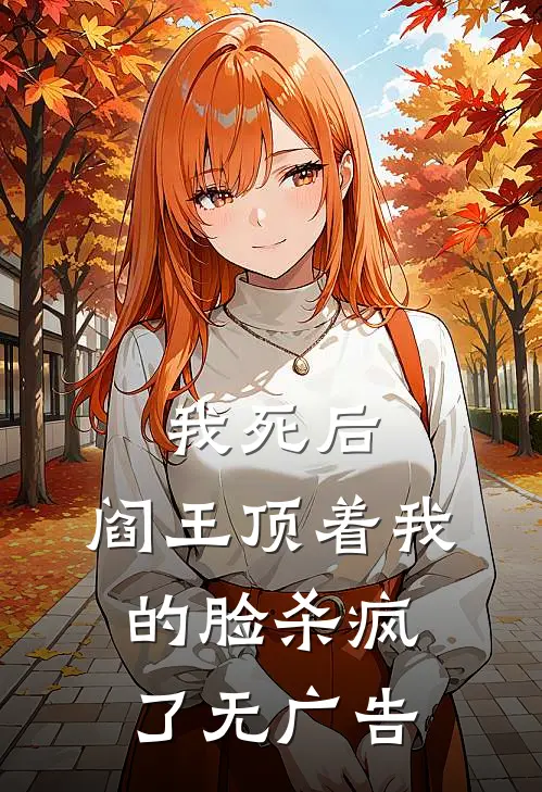 我死后，阎王顶着我的脸杀疯了无广告