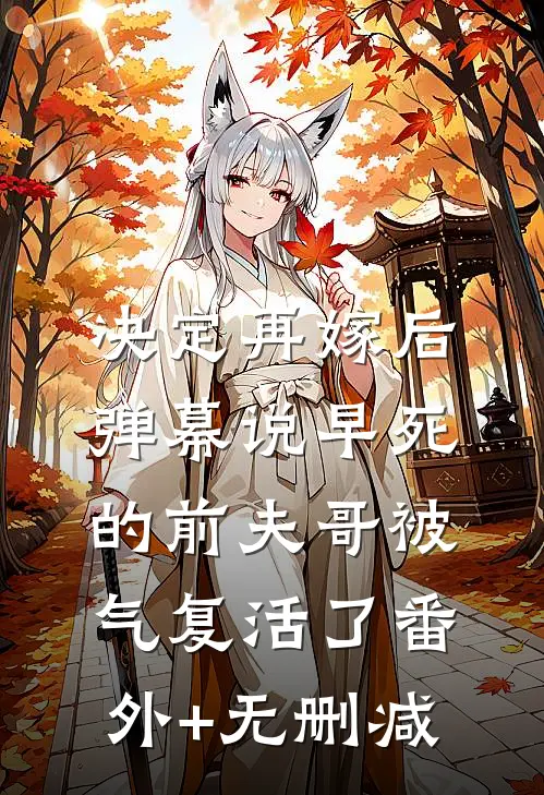决定再嫁后，弹幕说早死的前夫哥被气复活了番外+无删减