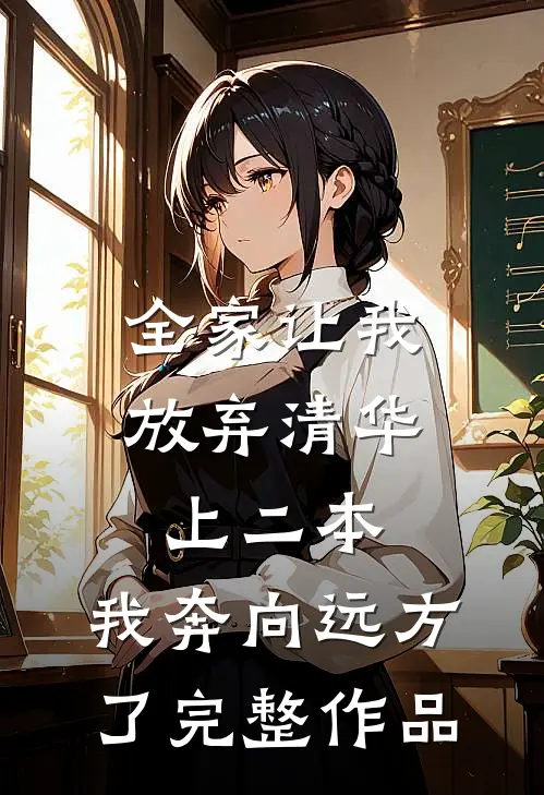 全家让我放弃清华上二本，我奔向远方了完整作品