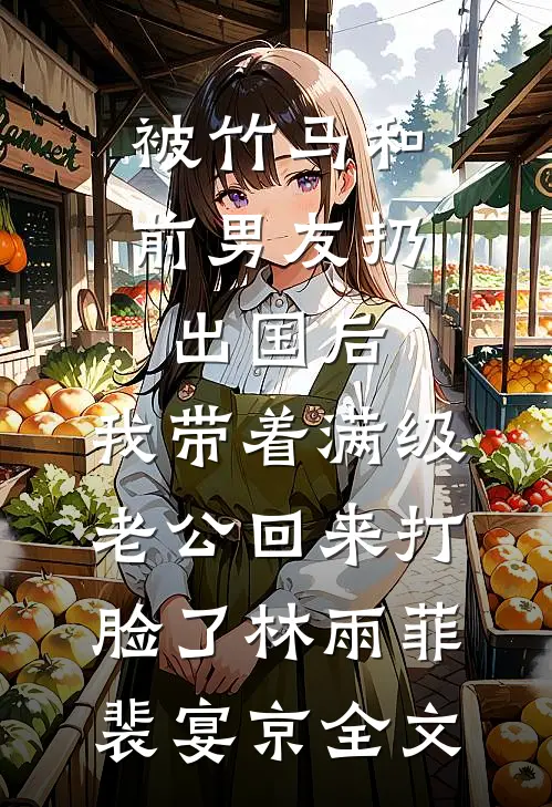被竹马和前男友扔出国后，我带着满级老公回来打脸了林雨菲裴宴京全文