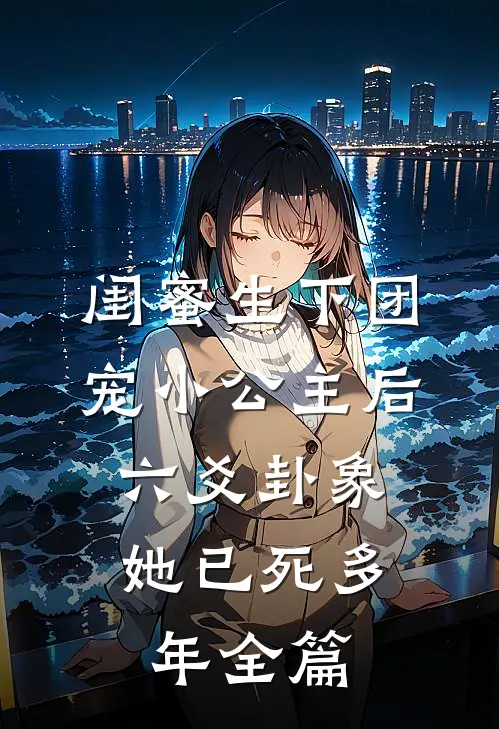 闺蜜生下团宠小公主后，六爻卦象她已死多年全篇