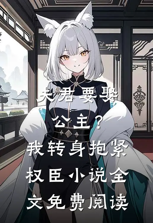夫君要娶公主？我转身抱紧权臣小说全文免费阅读
