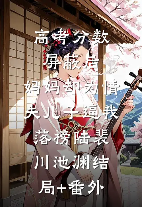 高考分数屏蔽后，妈妈却为情夫儿子逼我落榜陆裴川池渊结局+番外