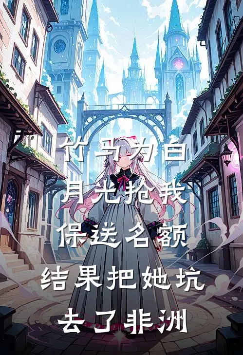 竹马为白月光抢我保送名额，结果把她坑去了非洲