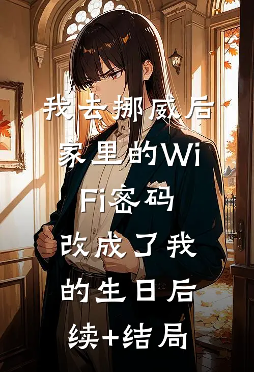 我去挪威后，家里的WiFi密码改成了我的生日后续+结局