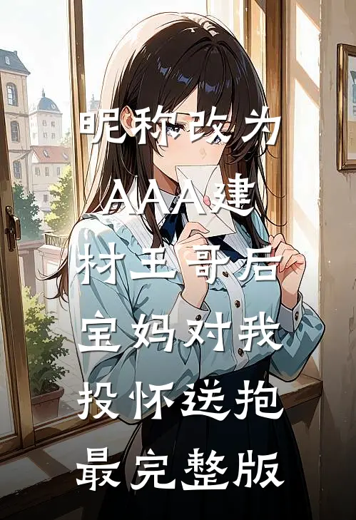 昵称改为AAA建材王哥后，宝妈对我投怀送抱最完整版