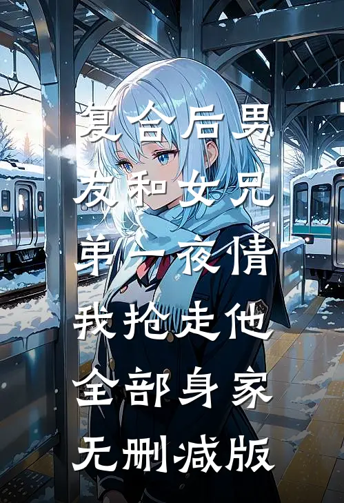复合后男友和女兄弟一夜情，我抢走他全部身家无删减版