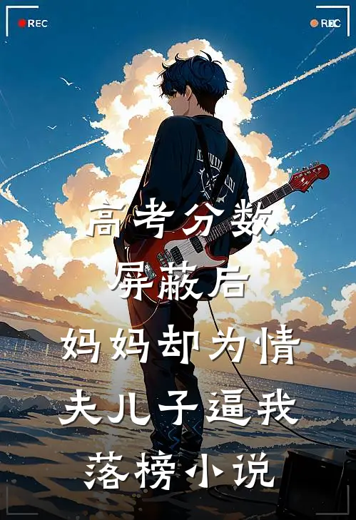 高考分数屏蔽后，妈妈却为情夫儿子逼我落榜小说