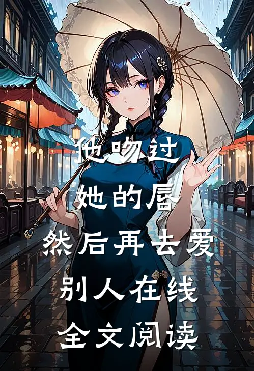 他吻过她的唇，然后再去爱别人在线全文阅读
