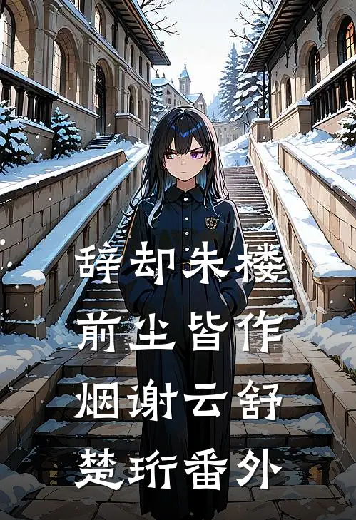 辞却朱楼，前尘皆作烟谢云舒楚珩番外