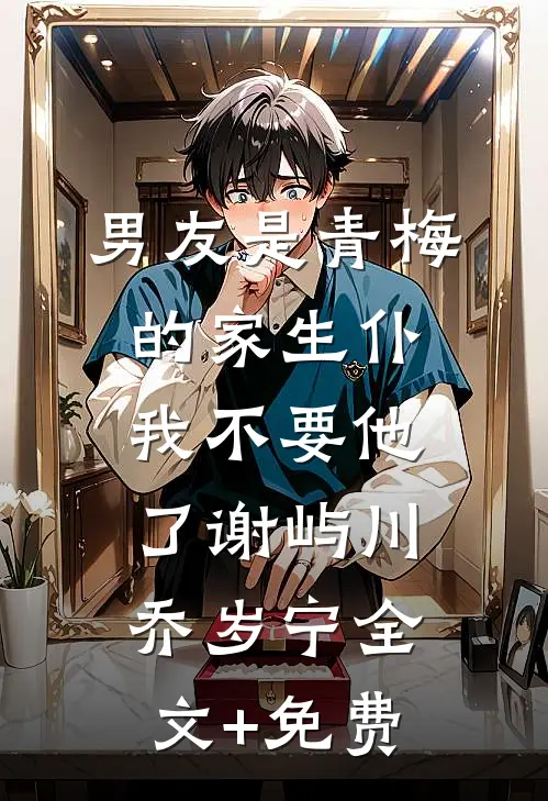 男友是青梅的家生仆，我不要他了谢屿川乔岁宁全文+免费