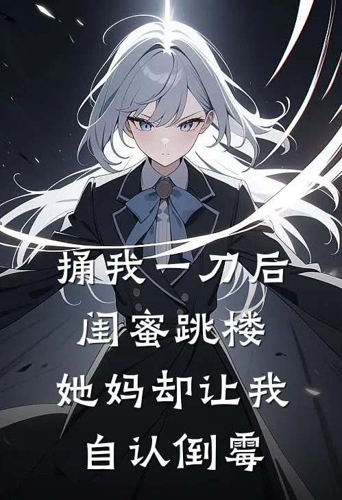 捅我一刀后闺蜜跳楼,她妈却让我自认倒霉