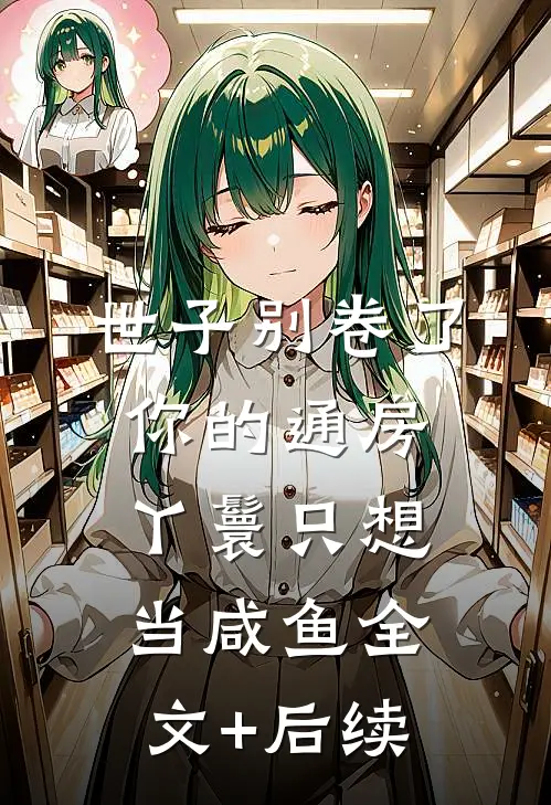 世子别卷了，你的通房丫鬟只想当咸鱼全文+后续