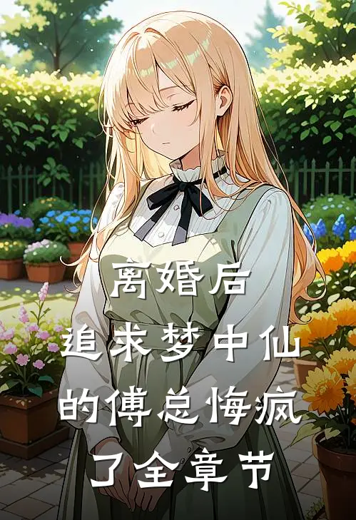 离婚后，追求梦中仙的傅总悔疯了全章节