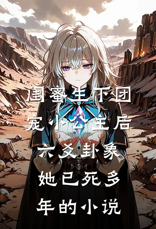 闺蜜生下团宠小公主后，六爻卦象她已死多年的小说