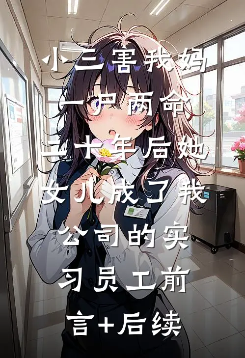 小三害我妈一尸两命，二十年后她女儿成了我公司的实习员工前言+后续