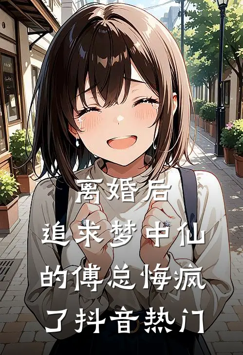 离婚后，追求梦中仙的傅总悔疯了抖音热门