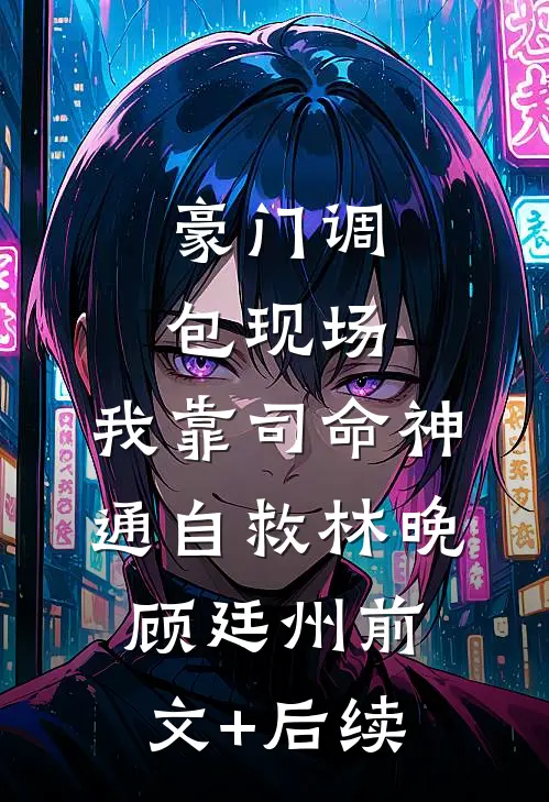 豪门调包现场，我靠司命神通自救林晚顾廷州前文+后续