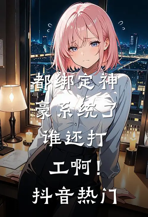 都绑定神豪系统了，谁还打工啊！抖音热门